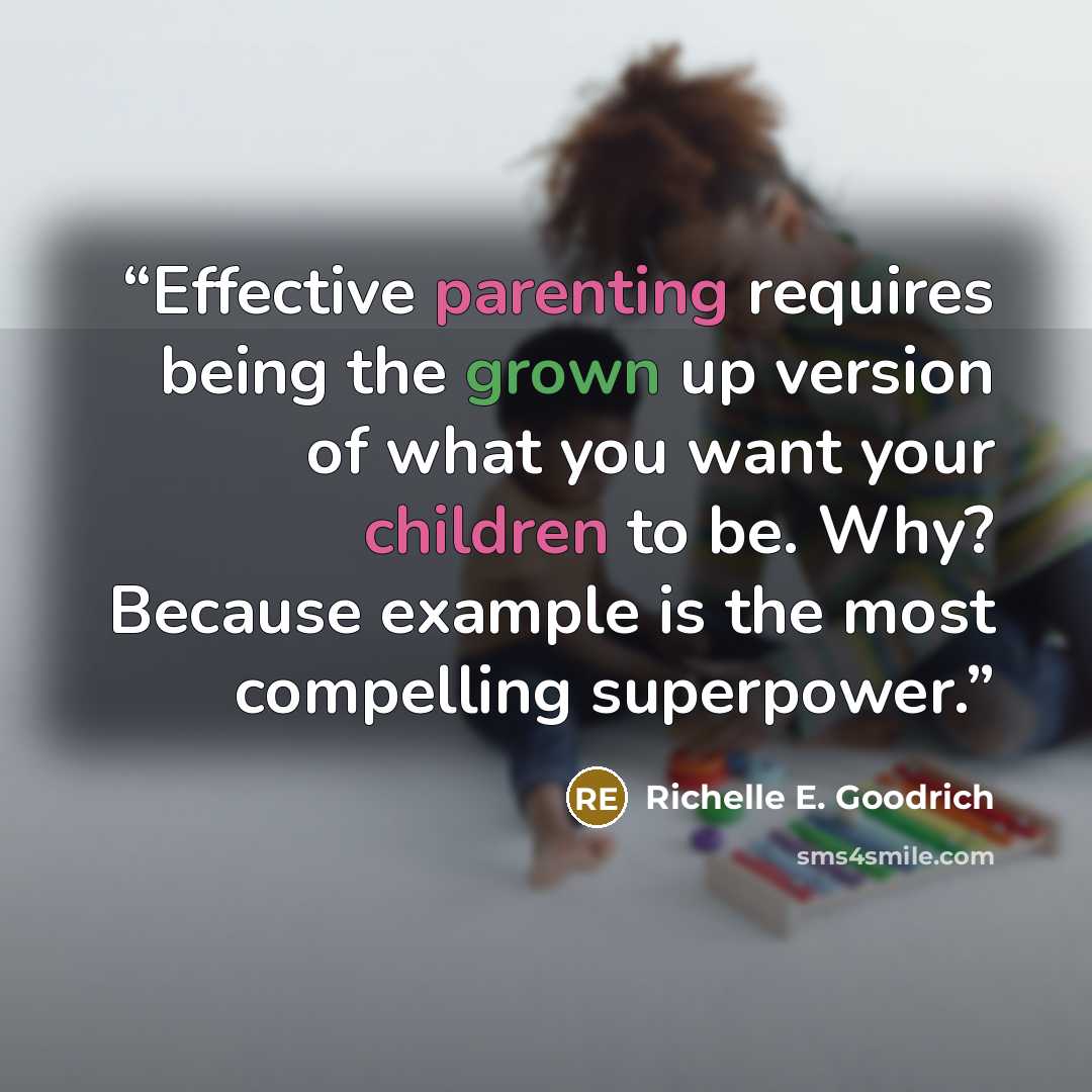 “Effective parenting requires being the grown up version of what you want your children to be. Why? Because example is the most compelling superpower.” quote by Richelle E. Goodrich