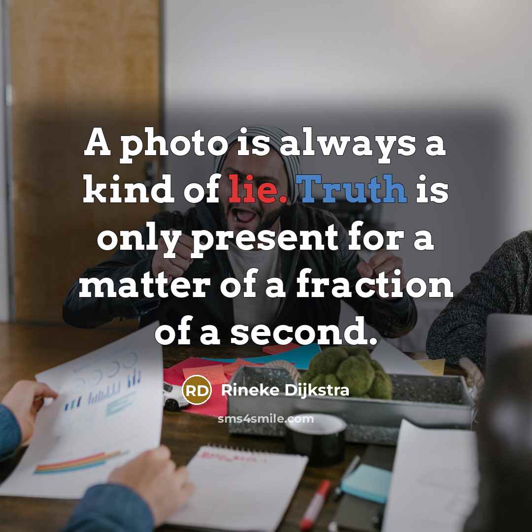 “A photo is always a kind of lie. Truth is only present for a matter of a fraction of a second.” quote by Rineke Dijkstra