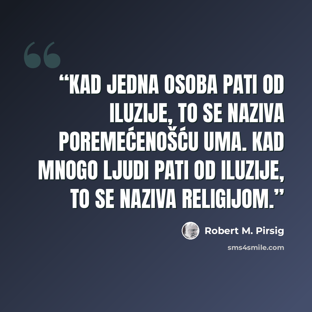 “Kad jedna osoba pati od iluzije, to se naziva poremećenošću uma. Kad mnogo ljudi pati od iluzije, to se naziva religijom.” quote by Robert M. Pirsig