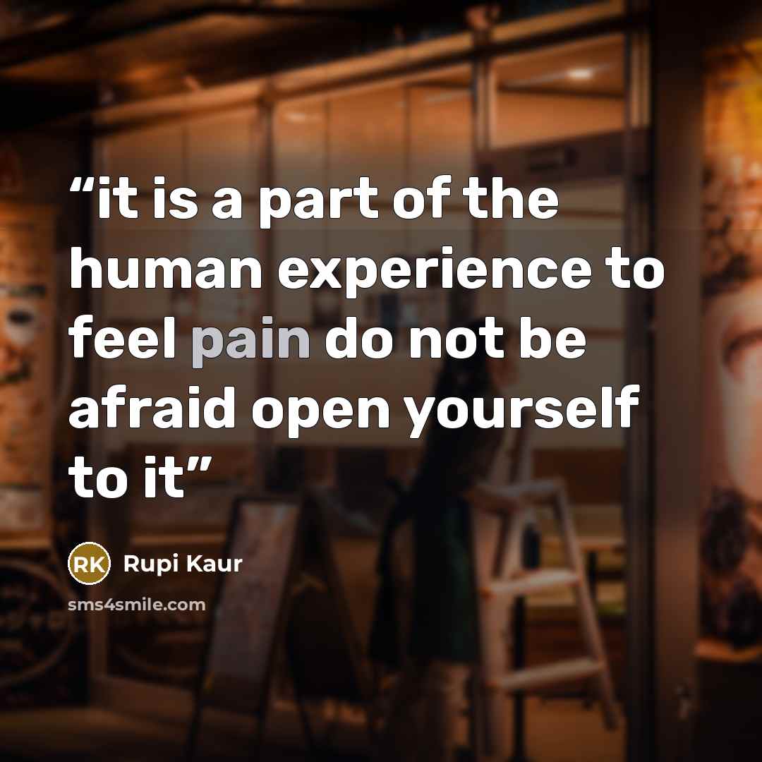 “it is a part of the human experience to feel pain do not be afraid open yourself to it” quote by Rupi Kaur