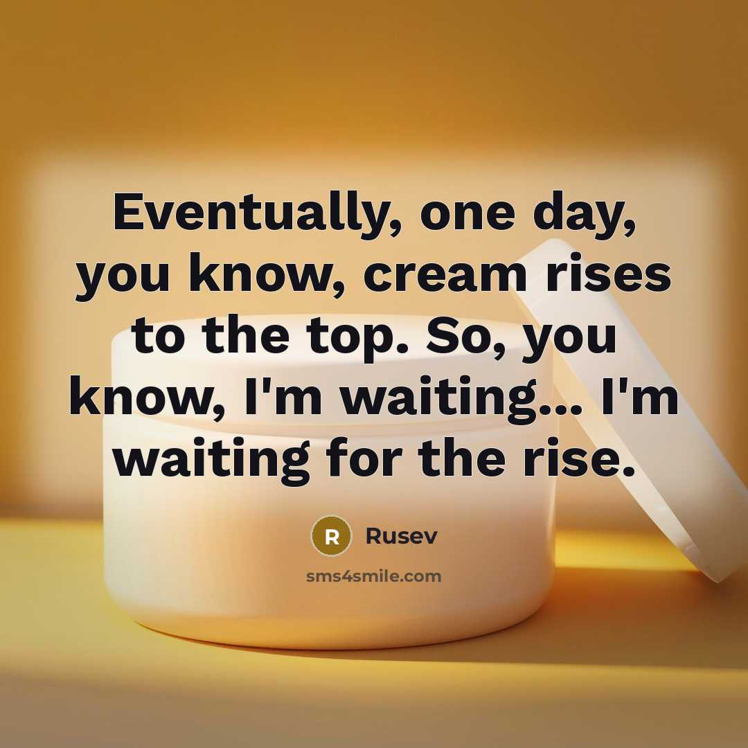 “Eventually, one day, you know, cream rises to the top. So, you know, I'm waiting... I'm waiting for the rise.” quote by Rusev