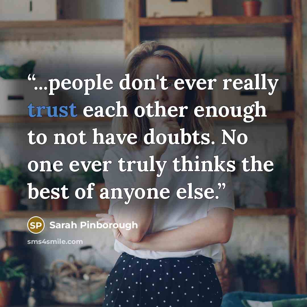 “...people don't ever really trust each other enough to not have doubts. No one ever truly thinks the best of anyone else.” quote by Sarah Pinborough