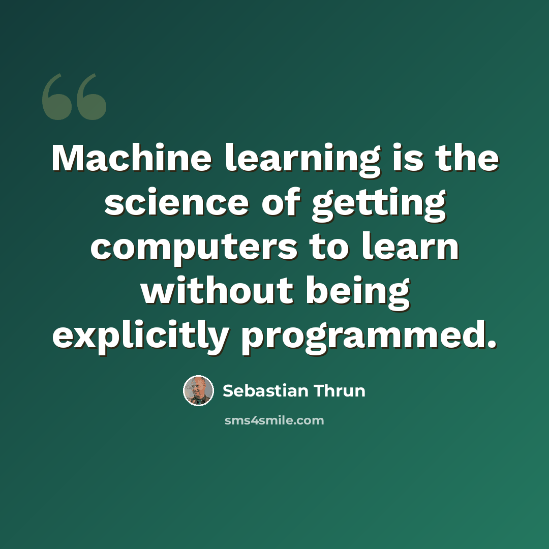 “Machine learning is the science of getting computers to learn without being explicitly programmed.” quote by Sebastian Thrun