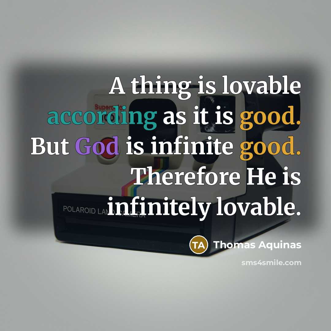 “A thing is lovable according as it is good. But God is infinite good. Therefore He is infinitely lovable.” quote by Thomas Aquinas