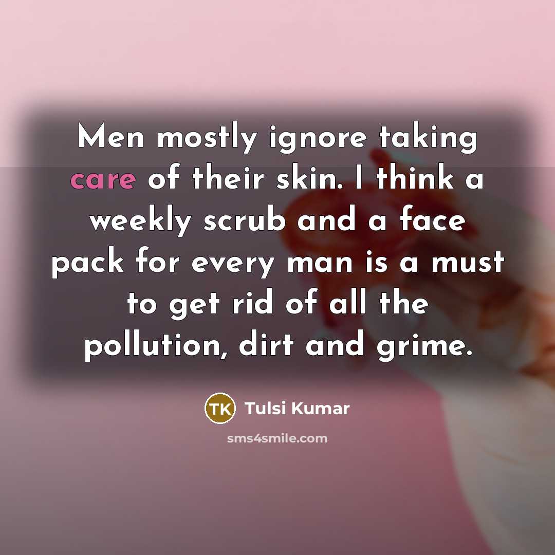 “Men mostly ignore taking care of their skin. I think a weekly scrub and a face pack for every man is a must to get rid of all the pollution, dirt and grime.” quote by Tulsi Kumar