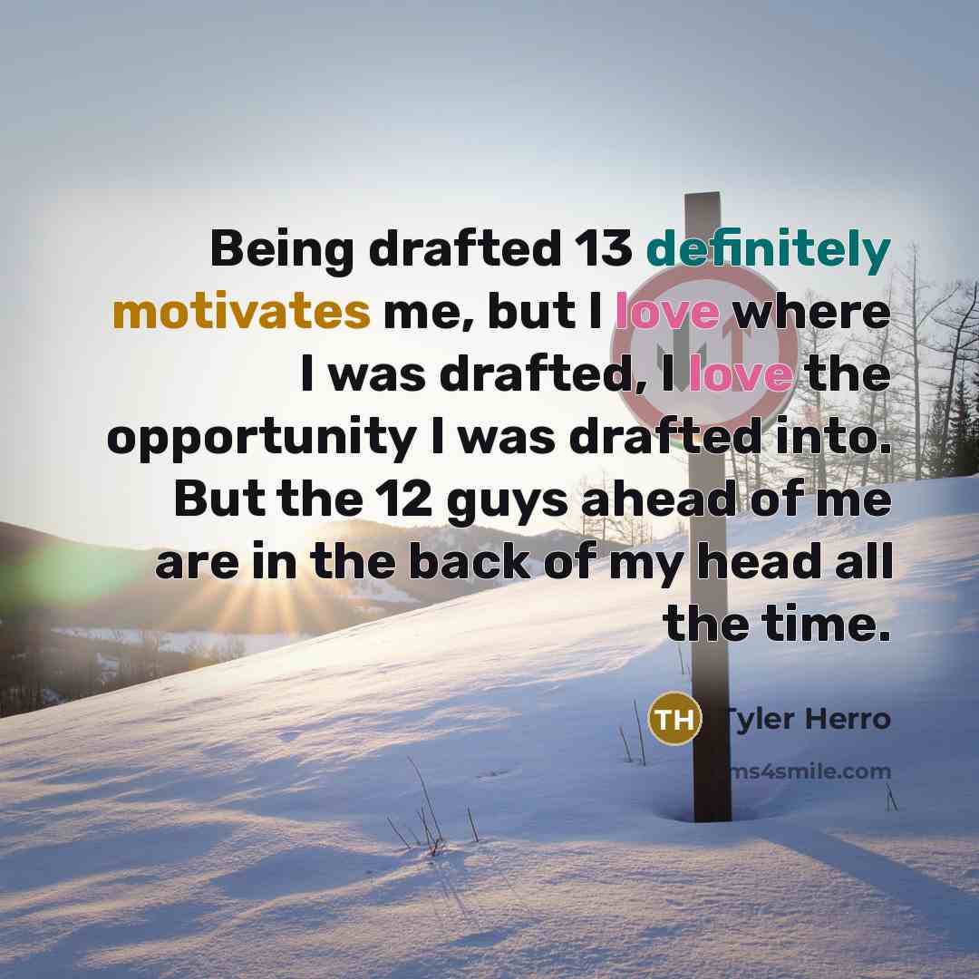 “Being drafted 13 definitely motivates me, but I love where I was drafted, I love the opportunity I was drafted into. But the 12 guys ahead of me are in the back of my head all the time.” quote by Tyler Herro