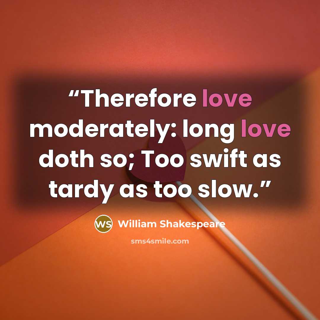 “Therefore love moderately: long love doth so; Too swift as tardy as too slow.” quote by William Shakespeare