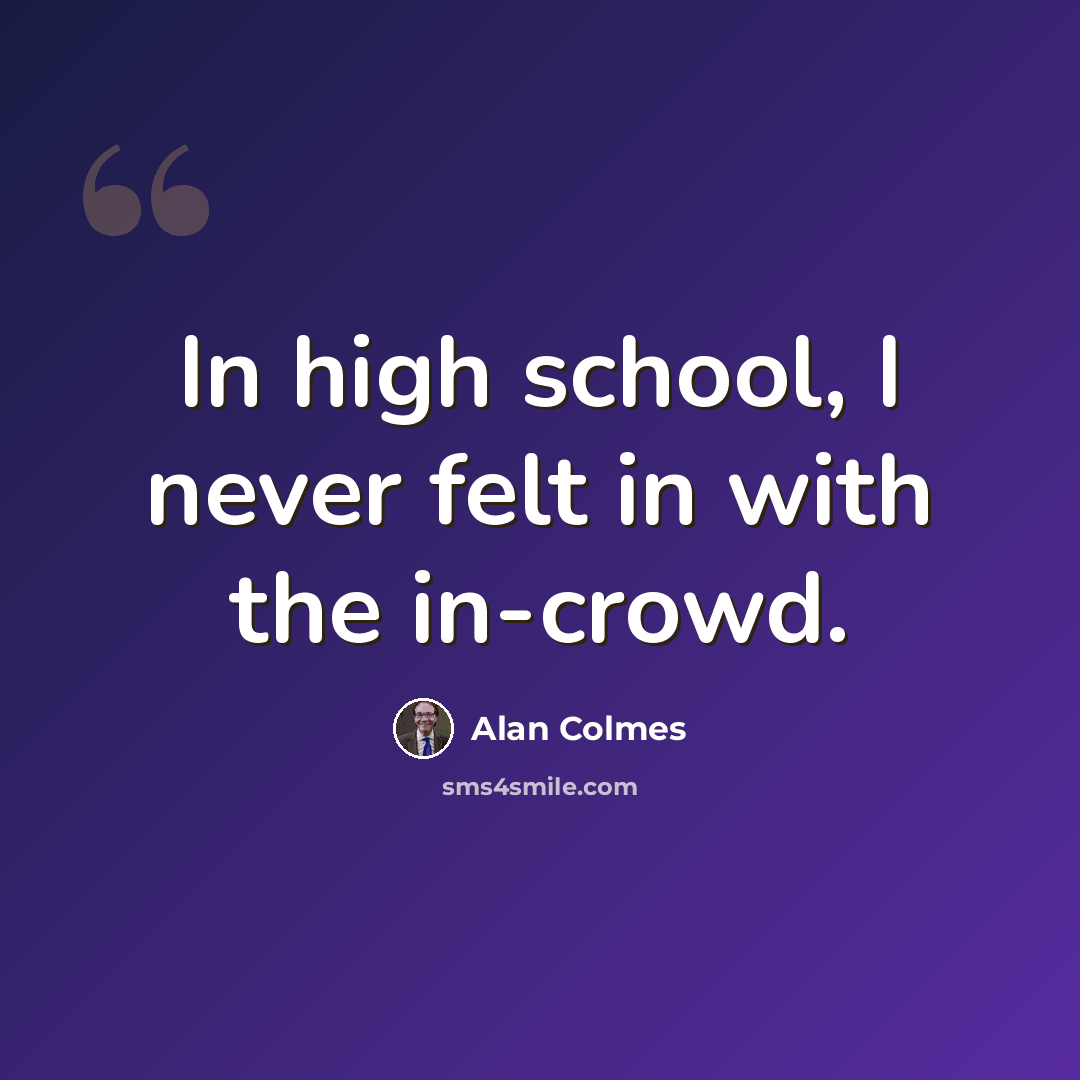 “In high school, I never felt in with the in-crowd.” quote by Alan Colmes