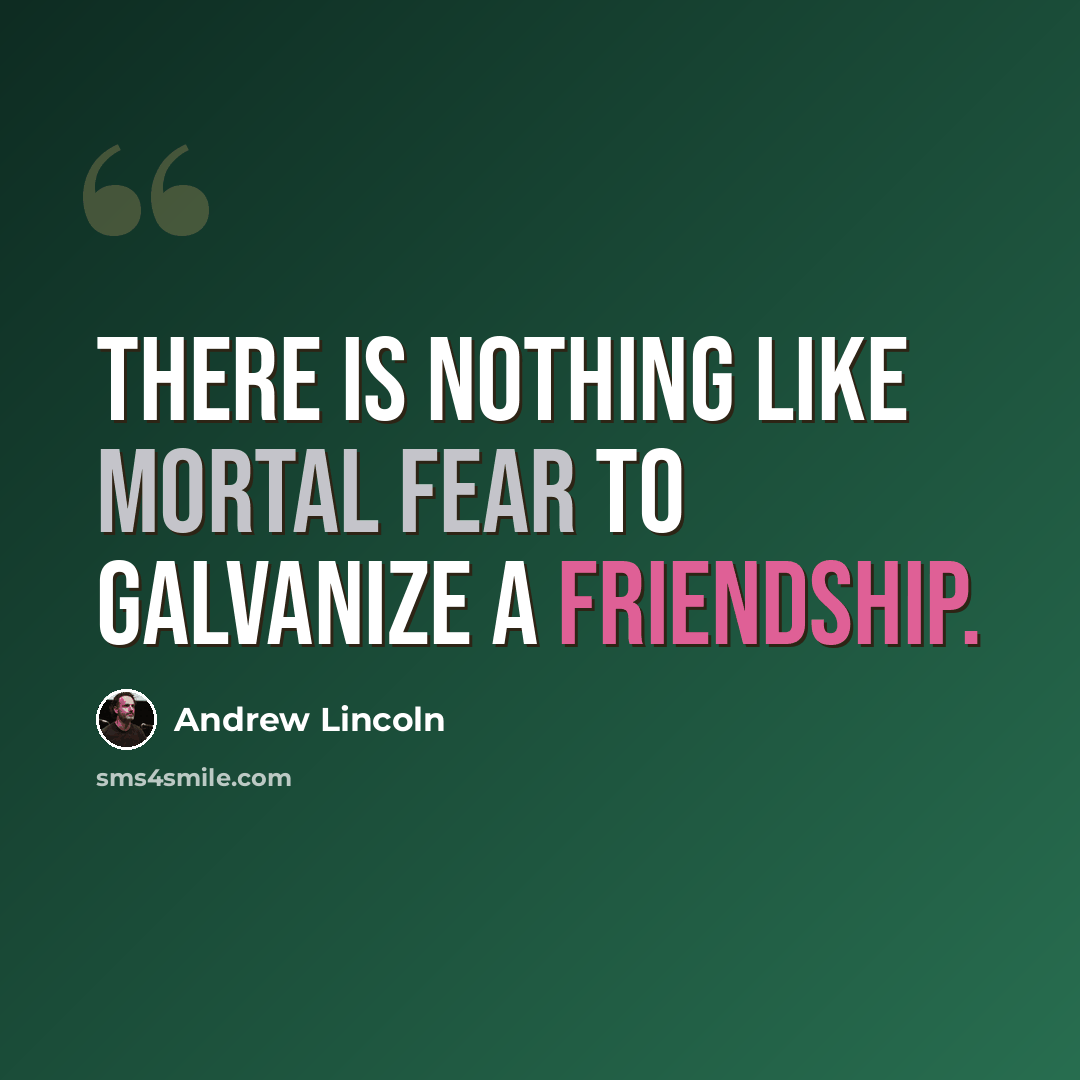 “There is nothing like mortal fear to galvanize a friendship.” quote by Andrew Lincoln