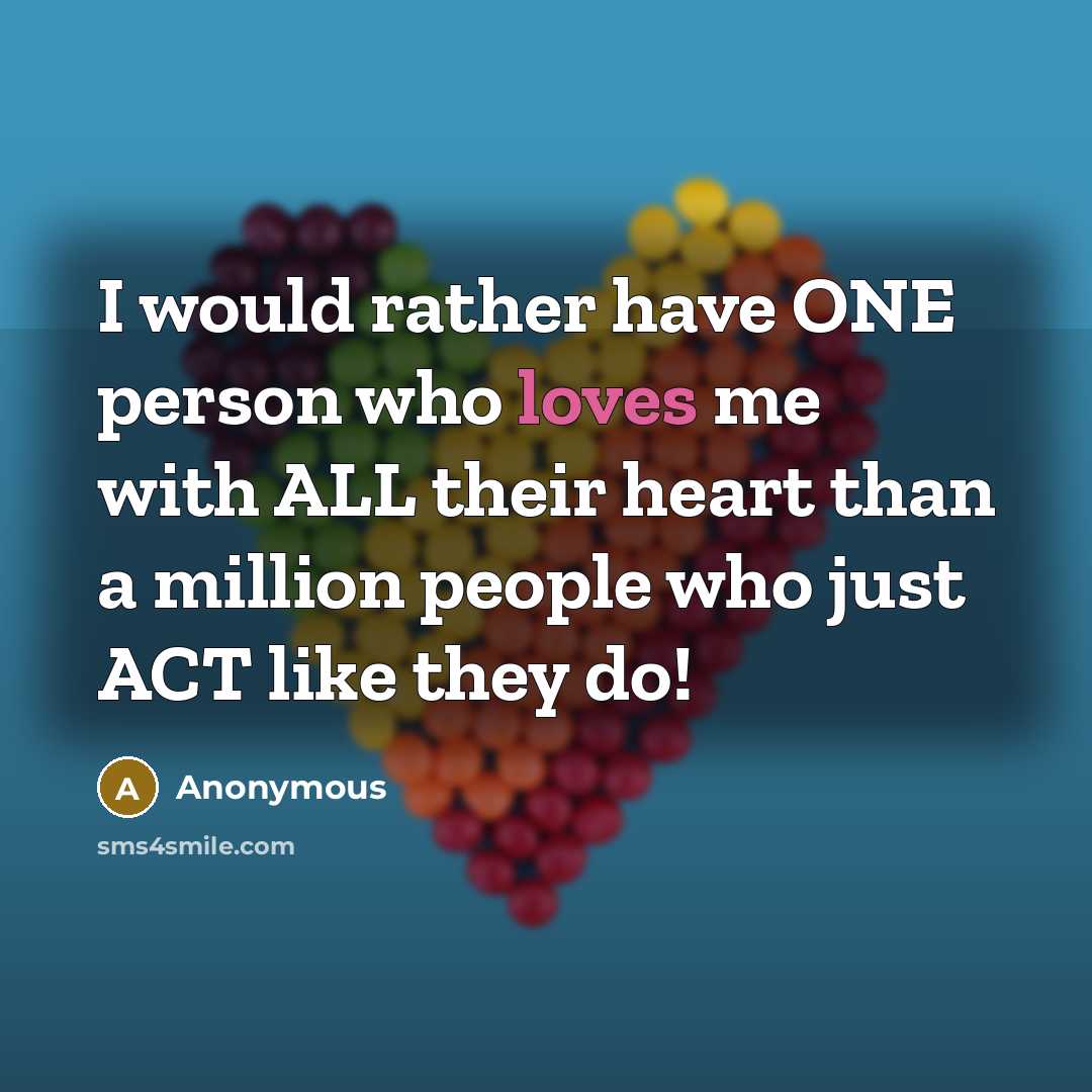 “I would rather have ONE person who loves me with ALL their heart than a million people who just ACT like they do!” quote by Anonymous