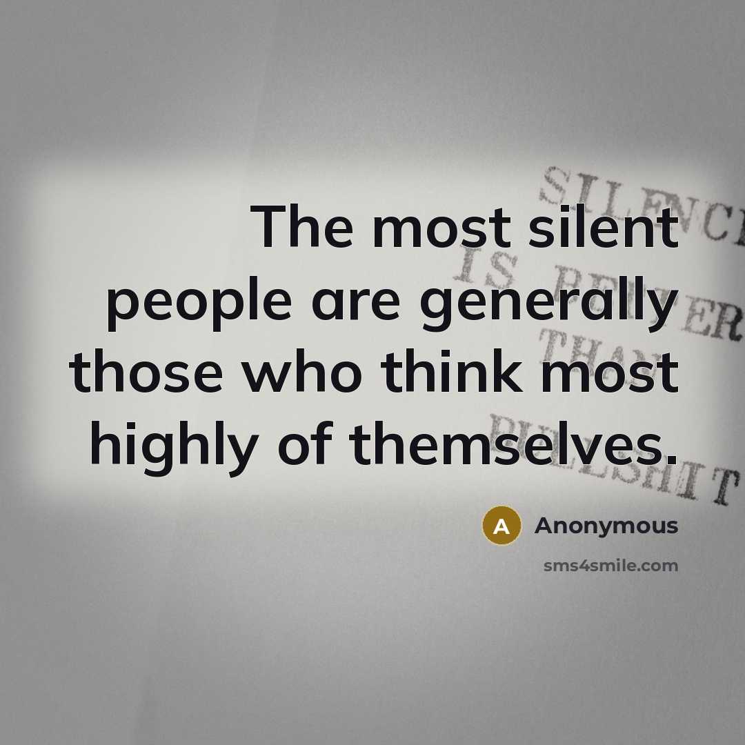 “The most silent people are generally those who think most highly of themselves.” quote by Anonymous