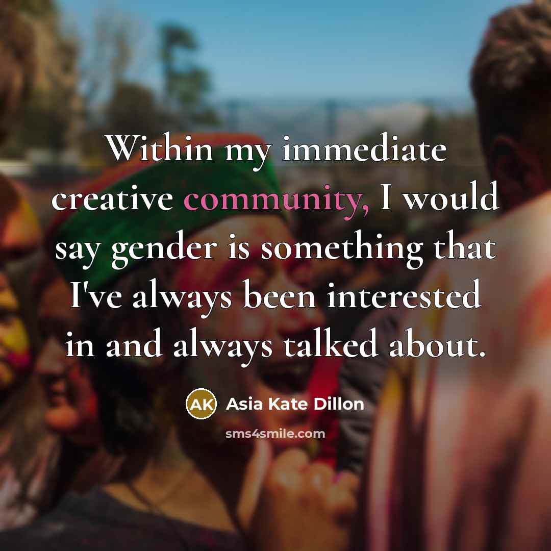 “Within my immediate creative community, I would say gender is something that I've always been interested in and always talked about.” quote by Asia Kate Dillon