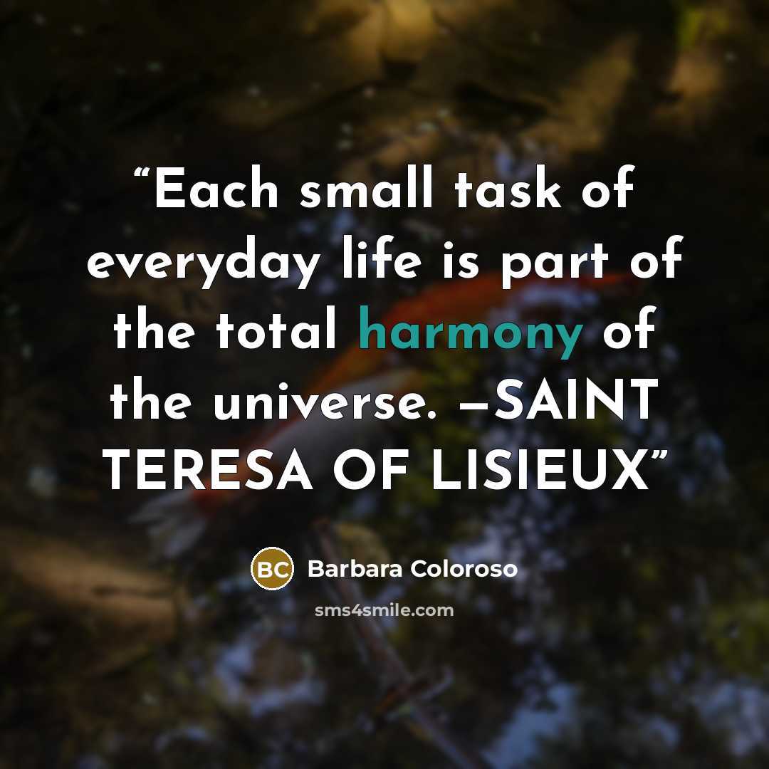 “Each small task of everyday life is part of the total harmony of the universe. —SAINT TERESA OF LISIEUX” quote by Barbara Coloroso