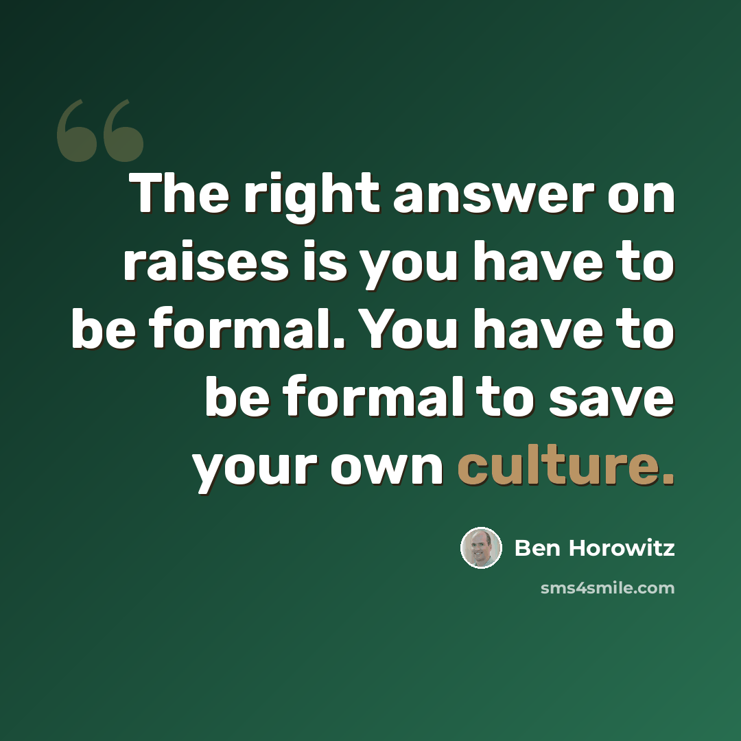 “The right answer on raises is you have to be formal. You have to be formal to save your own culture.” quote by Ben Horowitz