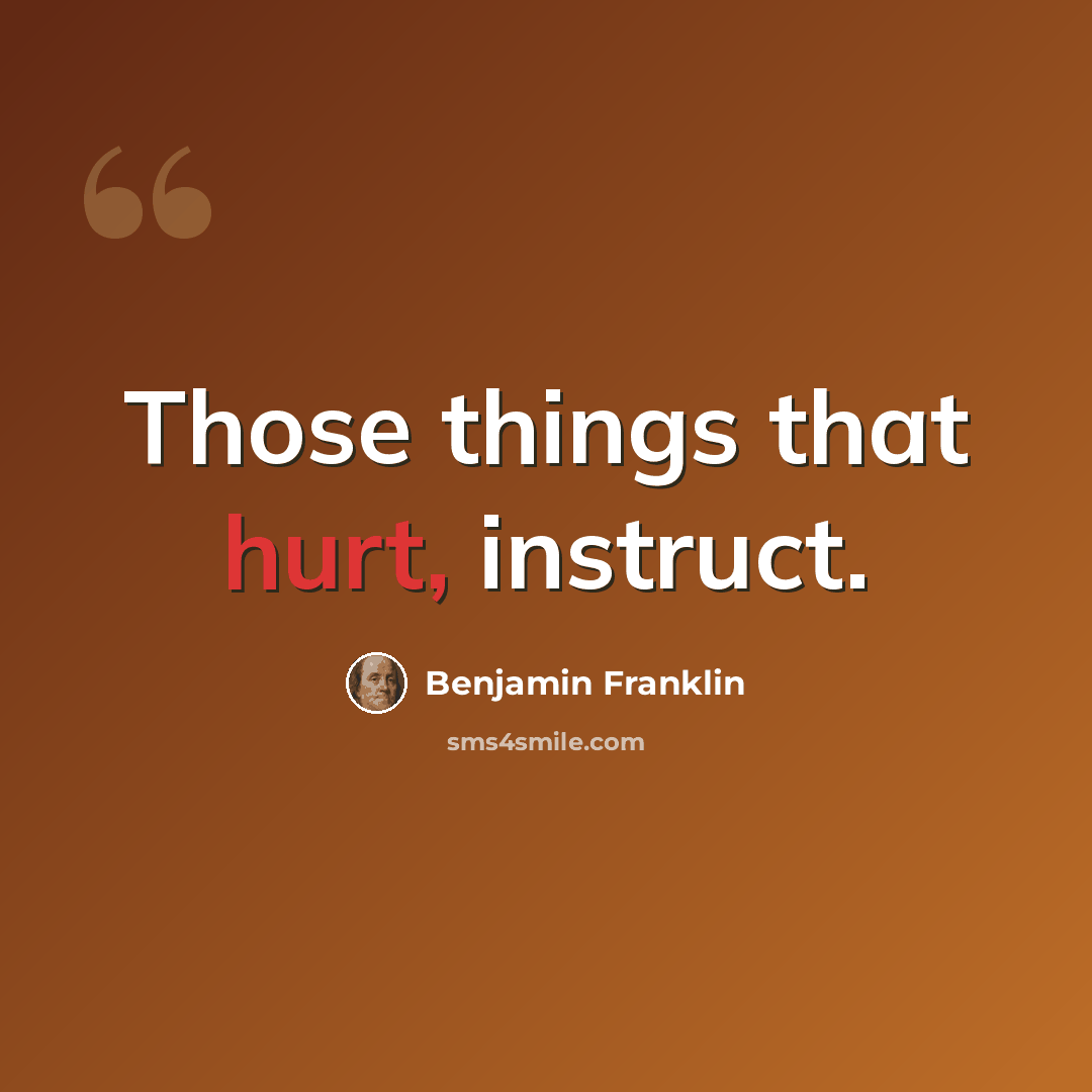 “Those things that hurt, instruct.” quote by Benjamin Franklin