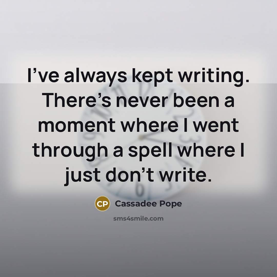 “I've always kept writing. There's never been a moment where I went through a spell where I just don't write.” quote by Cassadee Pope