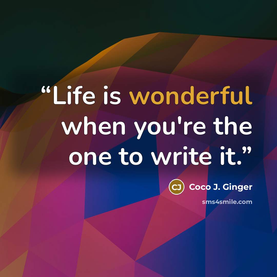 “Life is wonderful when you're the one to write it.” quote by Coco J. Ginger
