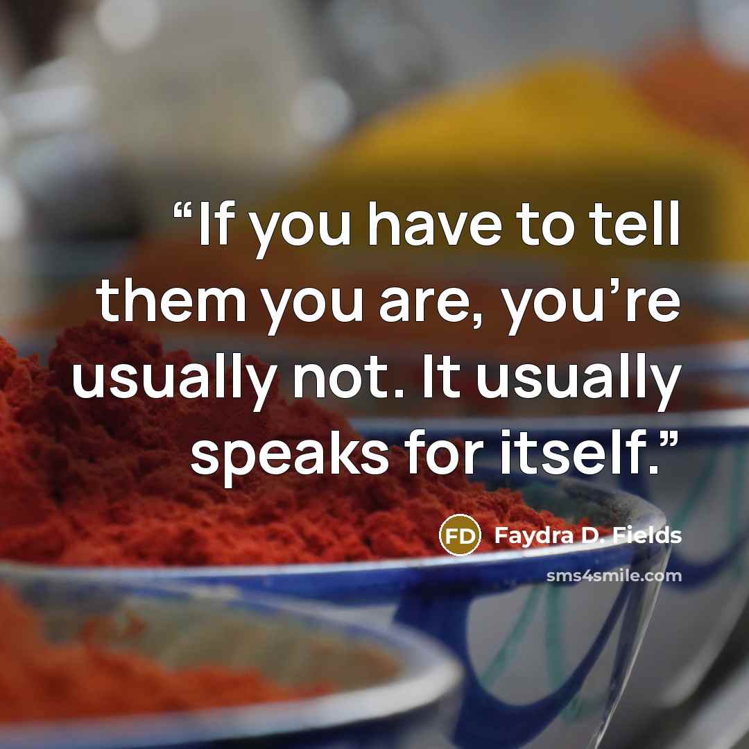 “If you have to tell them you are, you're usually not. It usually speaks for itself.” quote by Faydra D. Fields