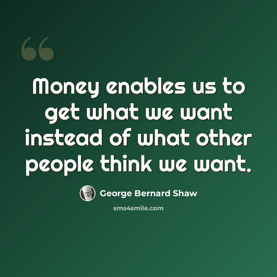 “Money enables us to get what we want instead of what other people think we want.” quote by George Bernard Shaw