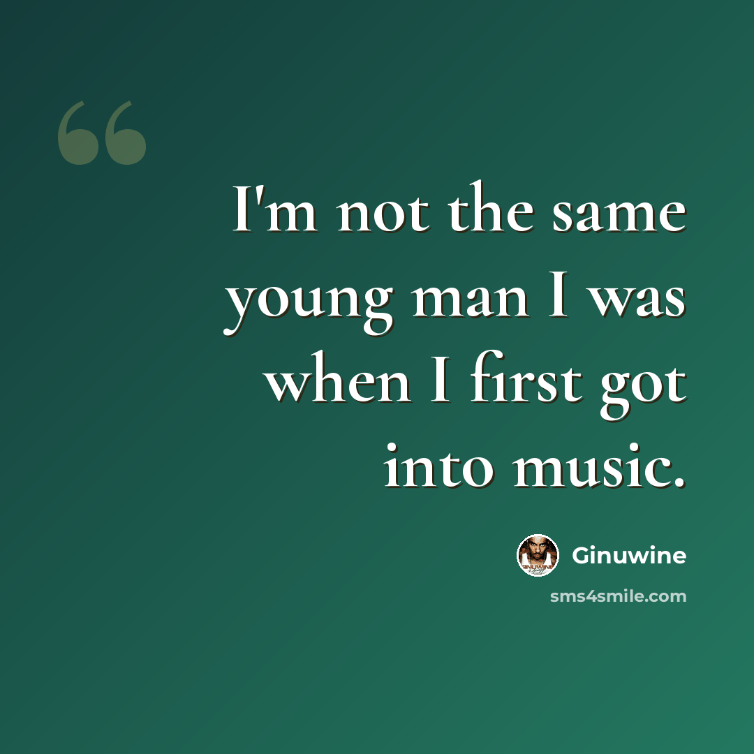 “I'm not the same young man I was when I first got into music.” quote by Ginuwine
