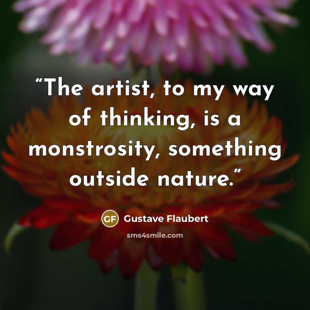 “The artist, to my way of thinking, is a monstrosity, something outside nature.” quote by Gustave Flaubert