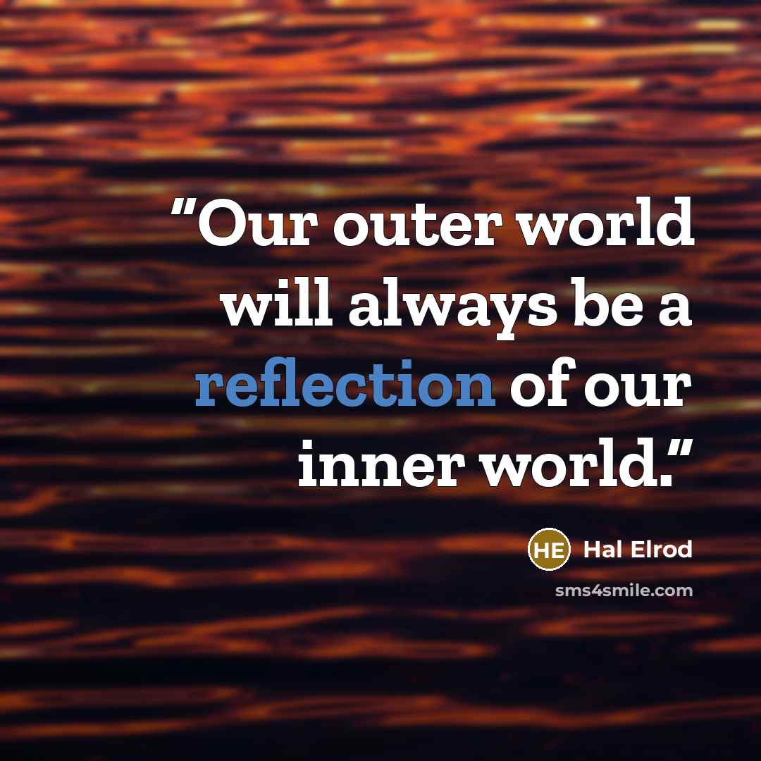 “Our outer world will always be a reflection of our inner world.” quote by Hal Elrod