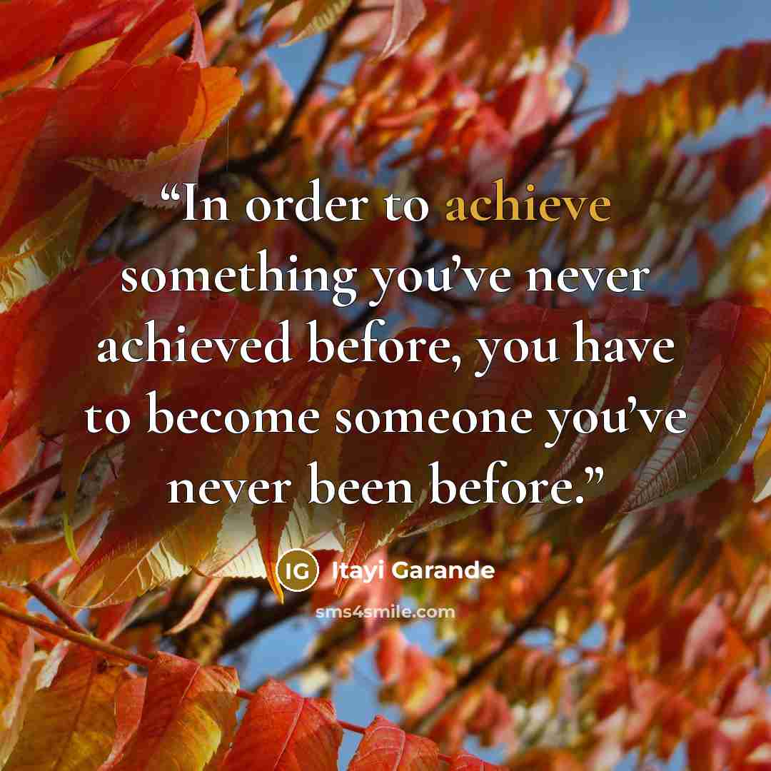 “In order to achieve something you’ve never achieved before, you have to become someone you’ve never been before.” quote by Itayi Garande