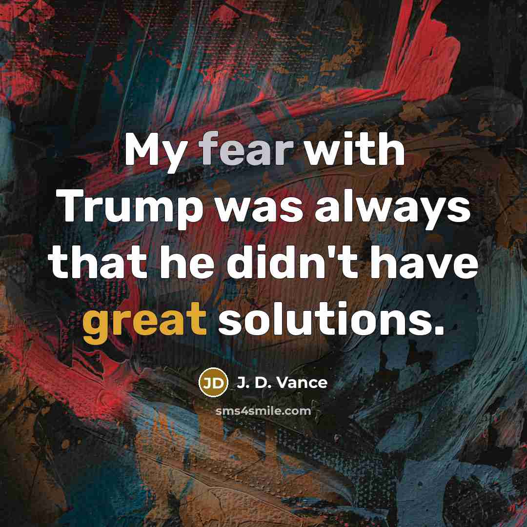 “My fear with Trump was always that he didn't have great solutions.” quote by J. D. Vance