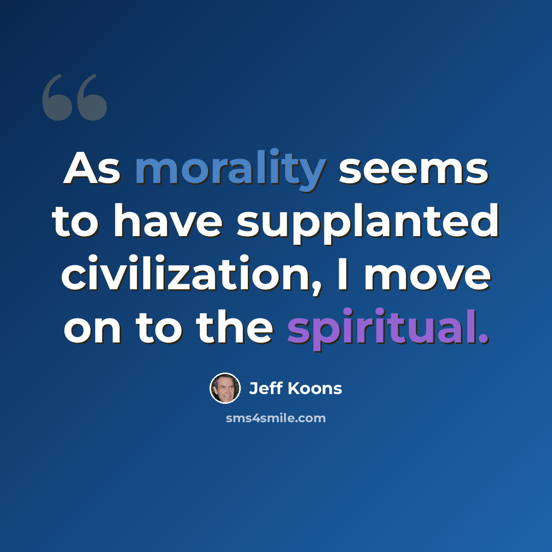 “As morality seems to have supplanted civilization, I move on to the spiritual.” quote by Jeff Koons