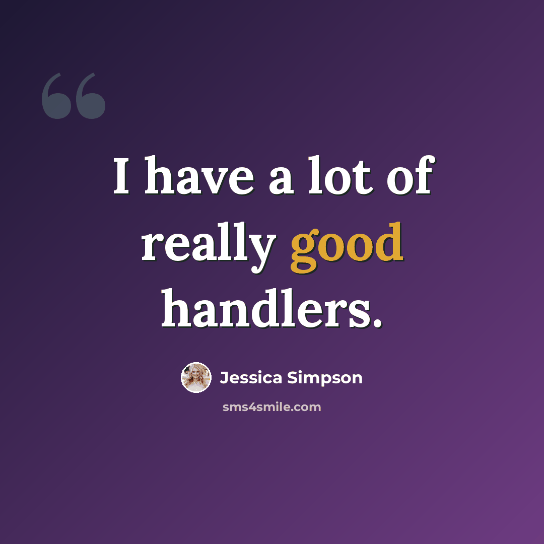 “I have a lot of really good handlers.” quote by Jessica Simpson