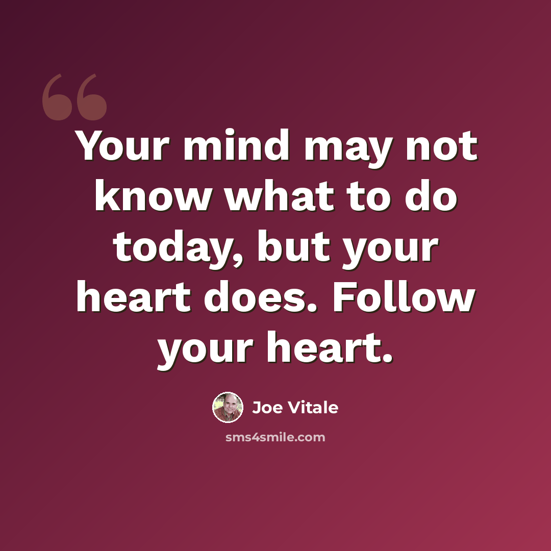 “Your mind may not know what to do today, but your heart does. Follow your heart.” quote by Joe Vitale