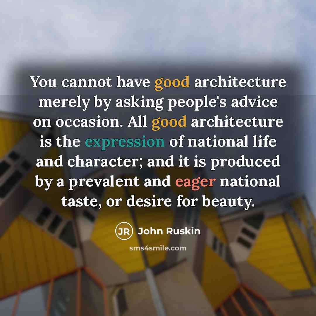 “You cannot have good architecture merely by asking people's advice on occasion. All good architecture is the expression of national life and character; and it is produced by a prevalent and eager national taste, or desire for beauty.” quote by John Ruskin