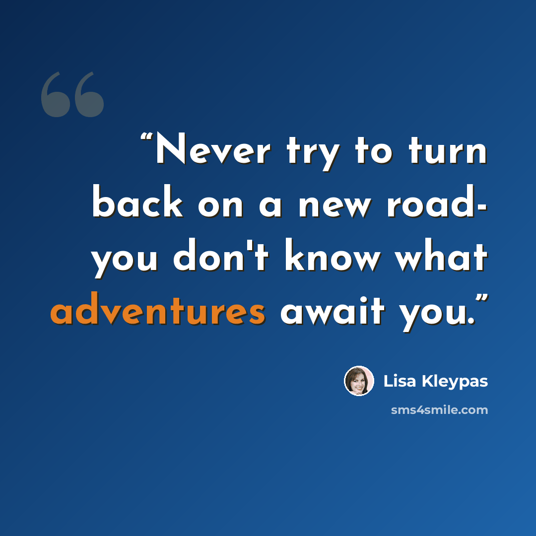 “Never try to turn back on a new road- you don't know what adventures await you.” quote by Lisa Kleypas