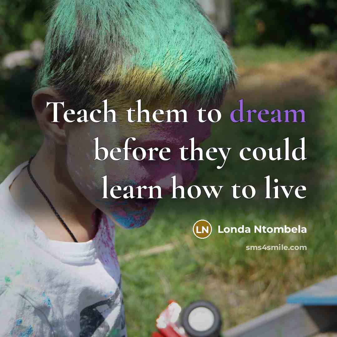 “Teach them to dream before they could learn how to live” quote by Londa Ntombela