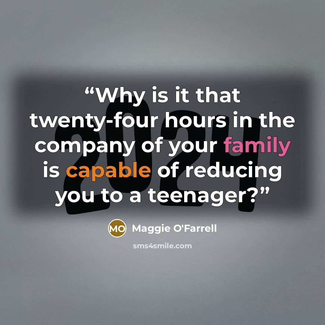 “Why is it that twenty-four hours in the company of your family is capable of reducing you to a teenager?” quote by Maggie O'Farrell