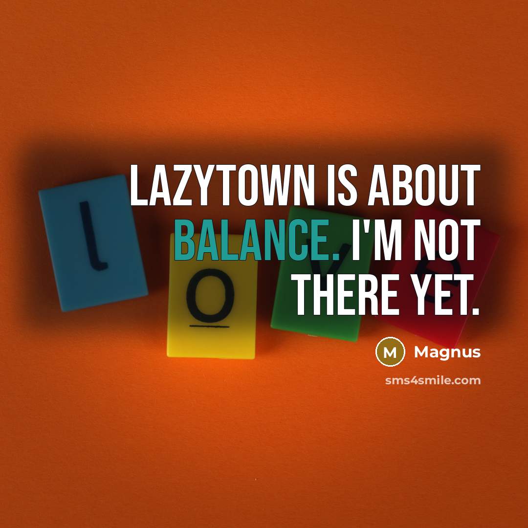 “LazyTown is about balance. I'm not there yet.” quote by Magnus