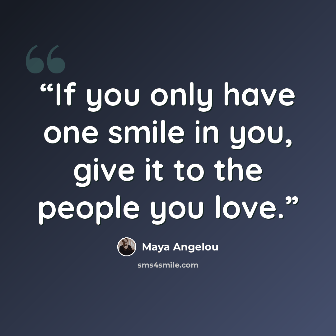 “If you only have one smile in you, give it to the people you love.” quote by Maya Angelou