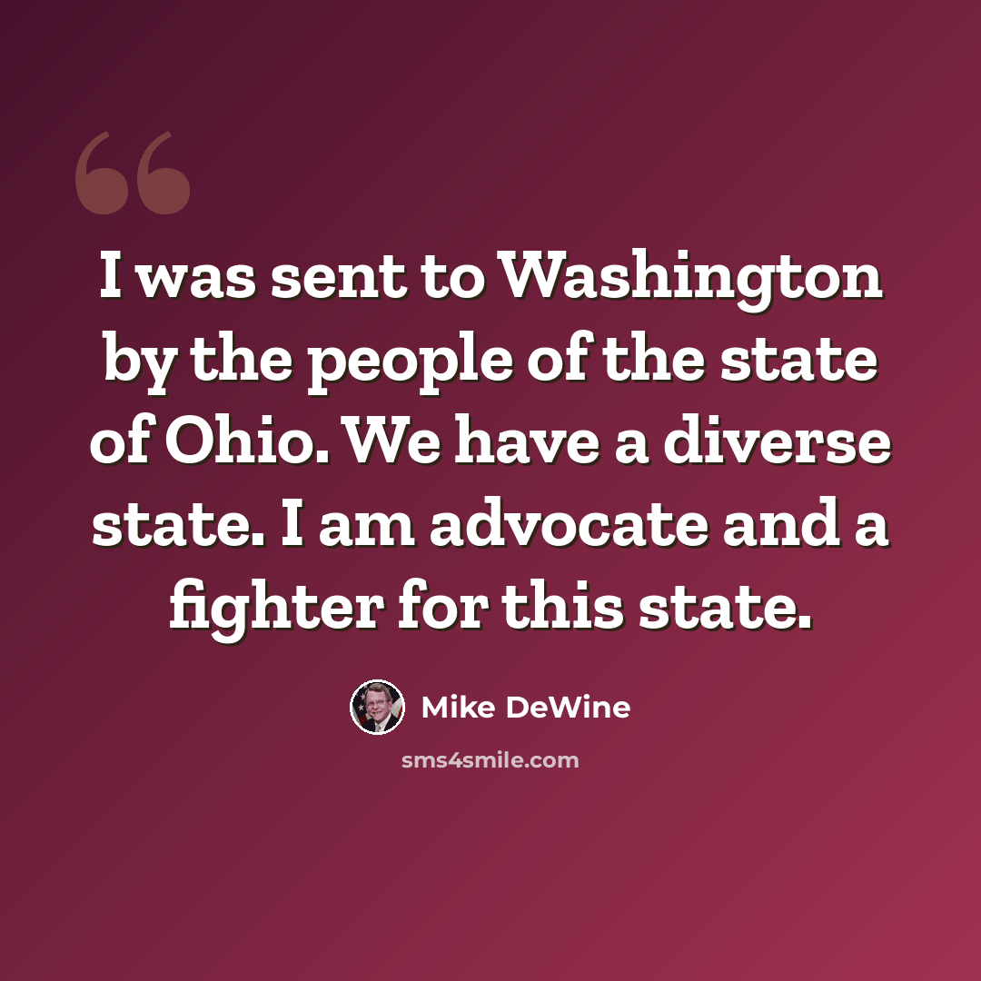 “I was sent to Washington by the people of the state of Ohio. We have a diverse state. I am advocate and a fighter for this state.” quote by Mike DeWine