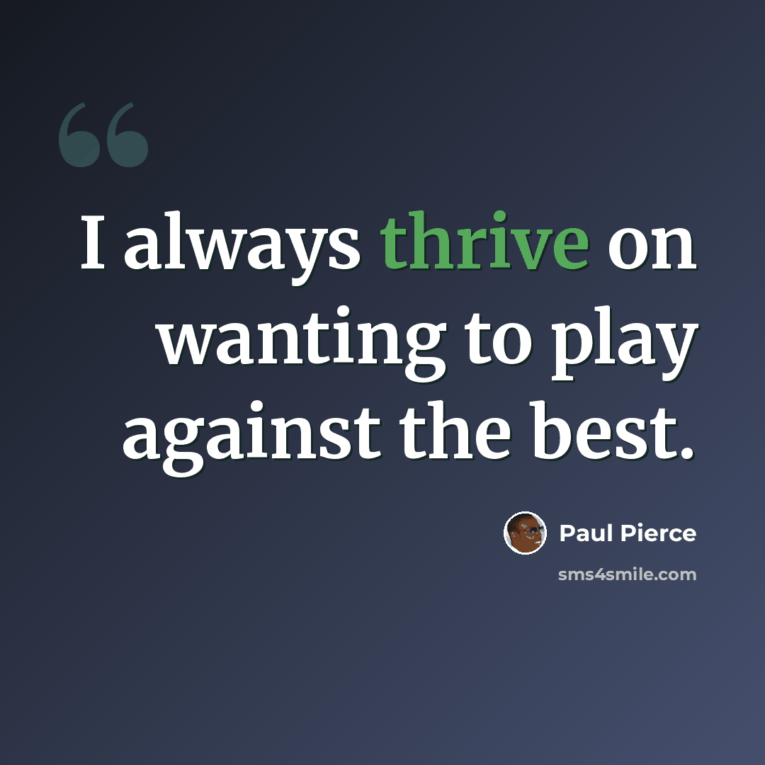 “I always thrive on wanting to play against the best.” quote by Paul Pierce