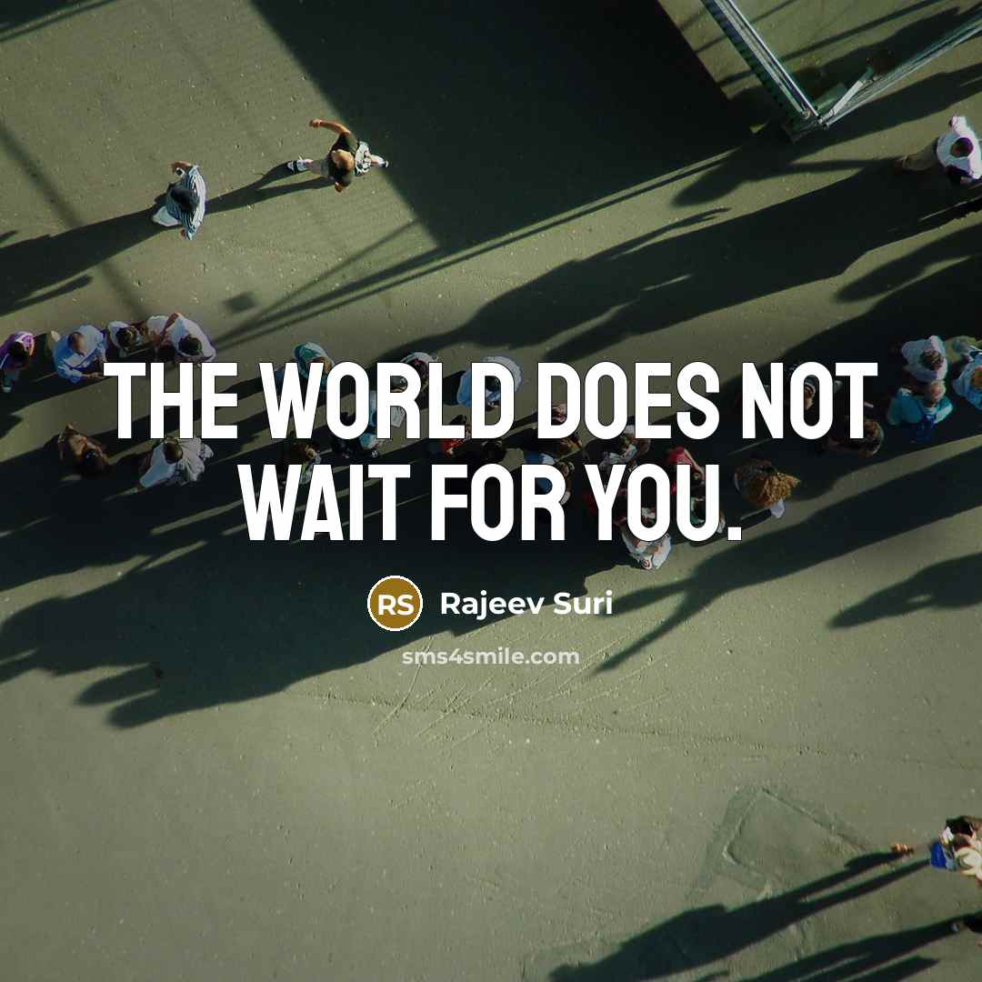 “The world does not wait for you.” quote by Rajeev Suri