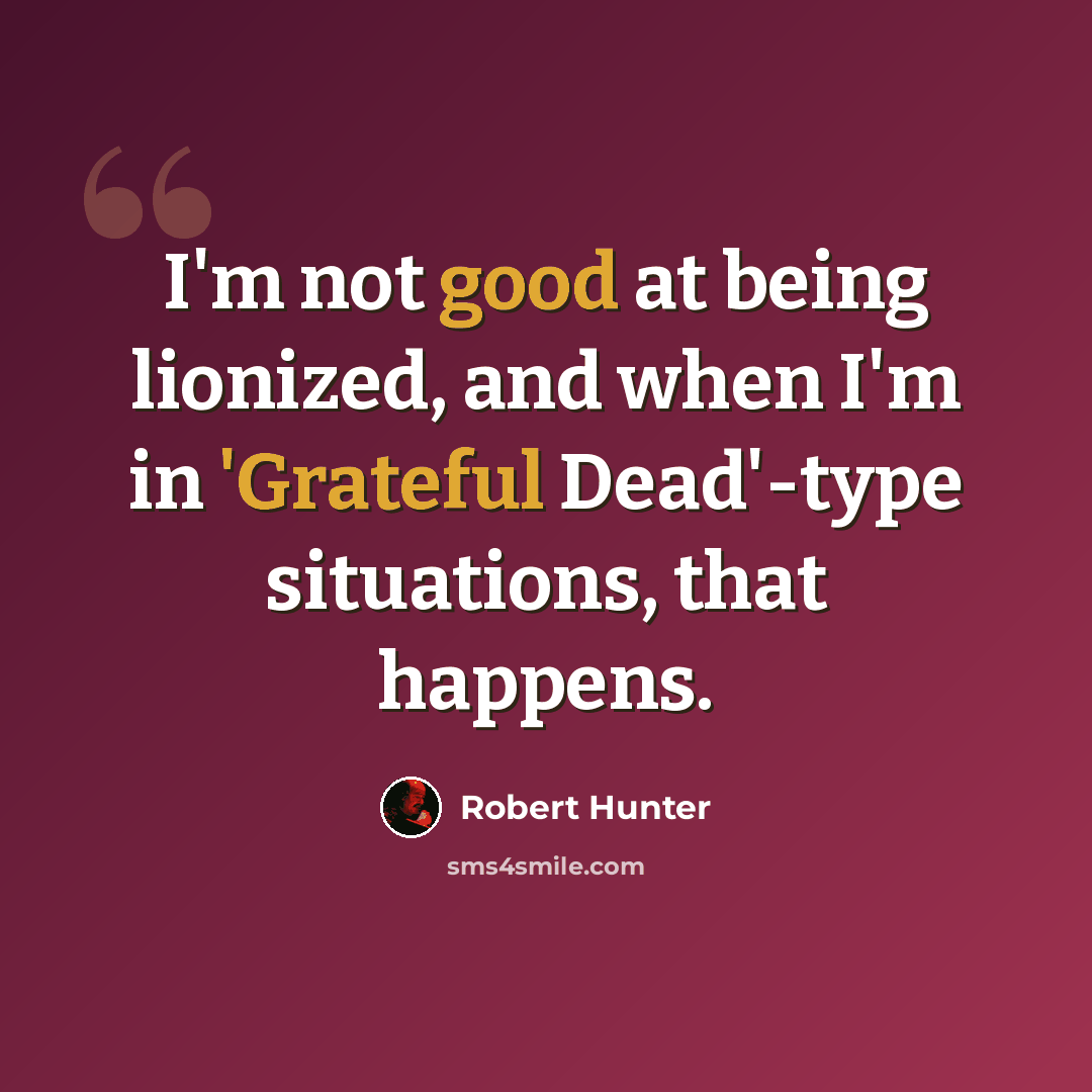 “I'm not good at being lionized, and when I'm in 'Grateful Dead'-type situations, that happens.” quote by Robert Hunter