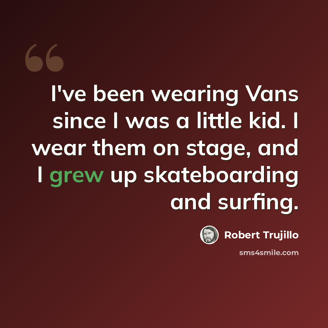 “I've been wearing Vans since I was a little kid. I wear them on stage, and I grew up skateboarding and surfing.” quote by Robert Trujillo