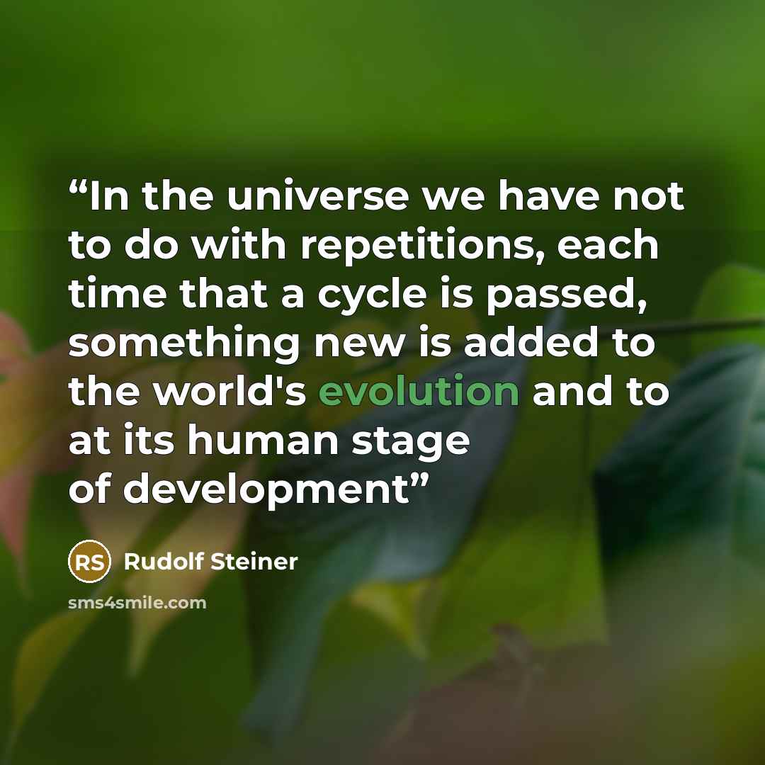 “In the universe we have not to do with repetitions, each time that a cycle is passed, something new is added to the world's evolution and to at its human stage of development” quote by Rudolf Steiner