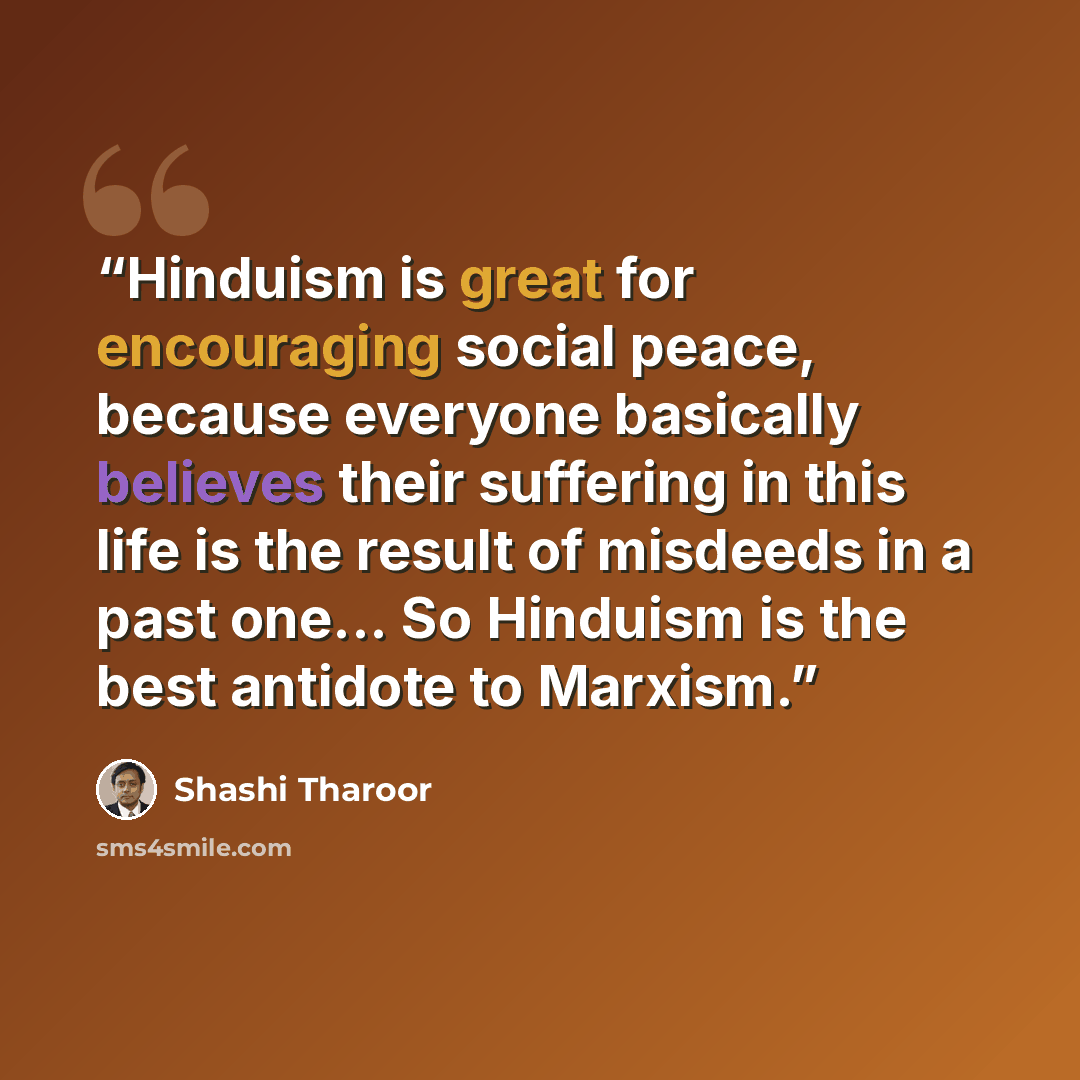 “Hinduism is great for encouraging social peace, because everyone basically believes their suffering in this life is the result of misdeeds in a past one... So Hinduism is the best antidote to Marxism.” quote by Shashi Tharoor