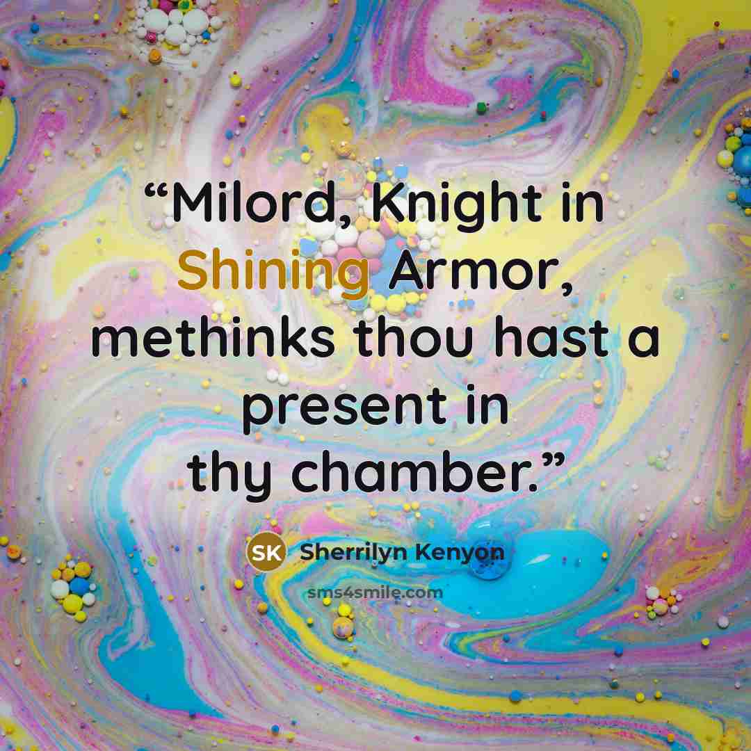 “Milord, Knight in Shining Armor, methinks thou hast a present in thy chamber.” quote by Sherrilyn Kenyon