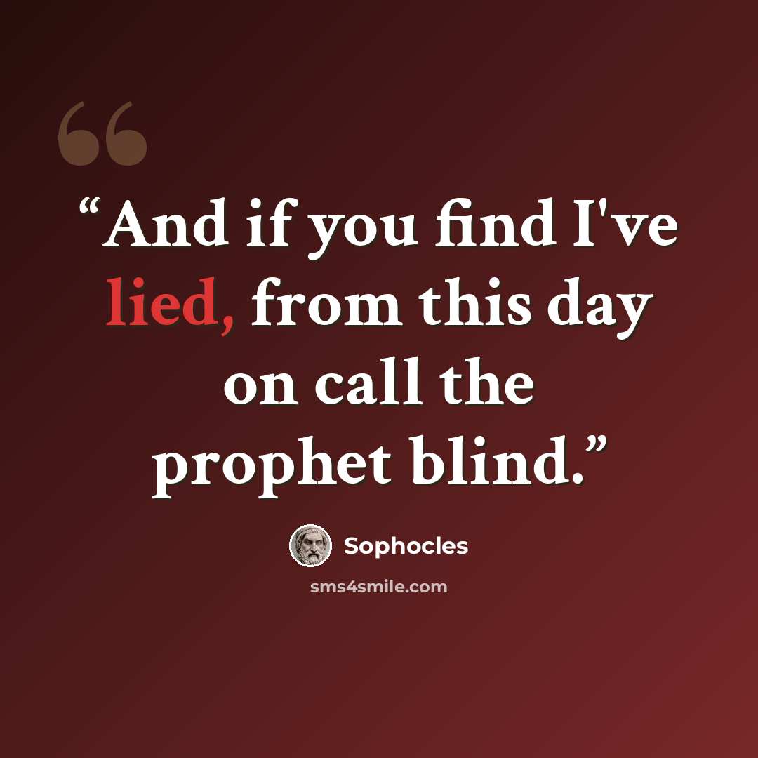 “And if you find I've lied, from this day on call the prophet blind.” quote by Sophocles