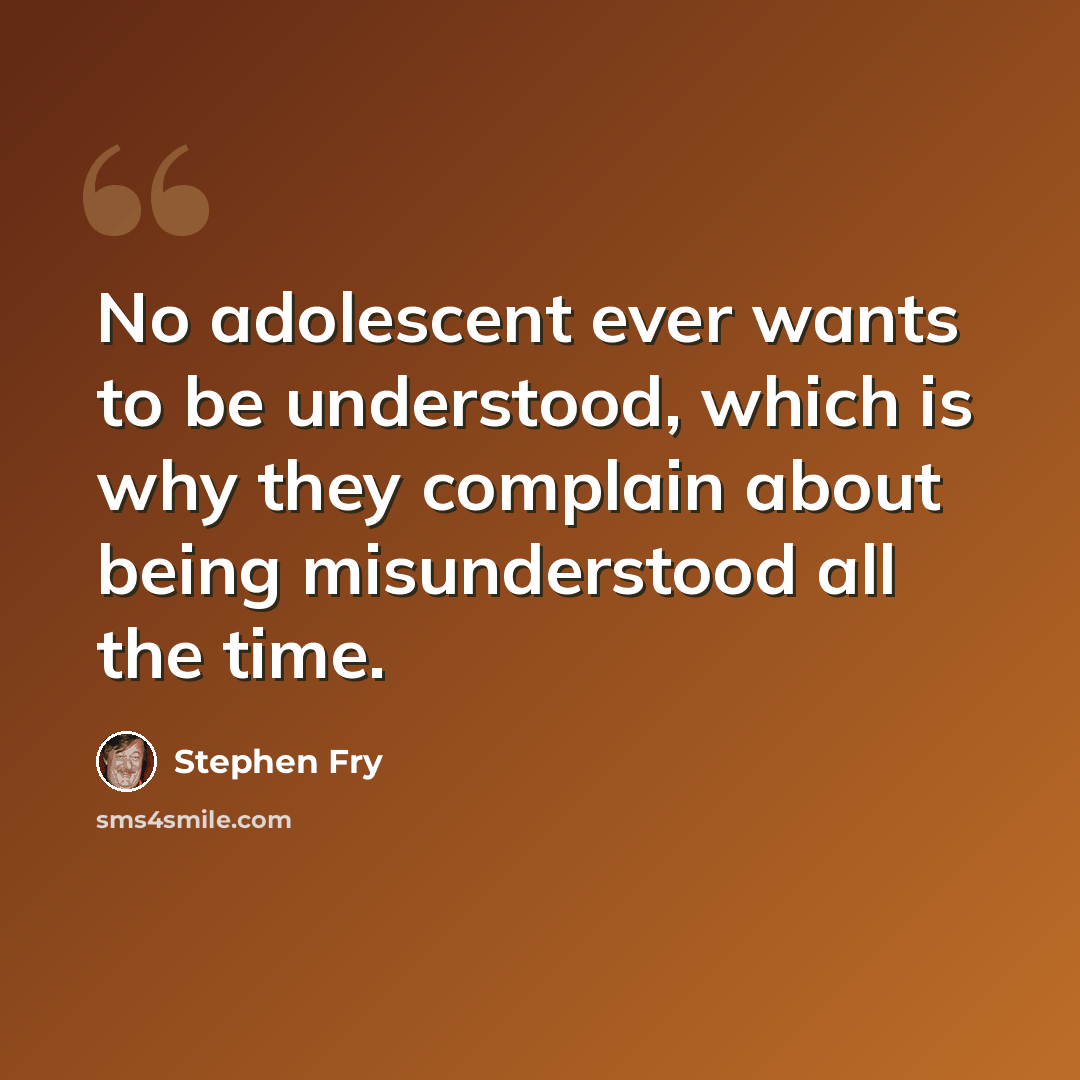 “No adolescent ever wants to be understood, which is why they complain about being misunderstood all the time.” quote by Stephen Fry