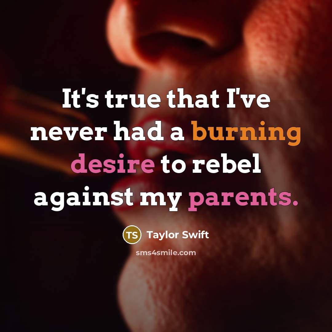 “It's true that I've never had a burning desire to rebel against my parents.” quote by Taylor Swift
