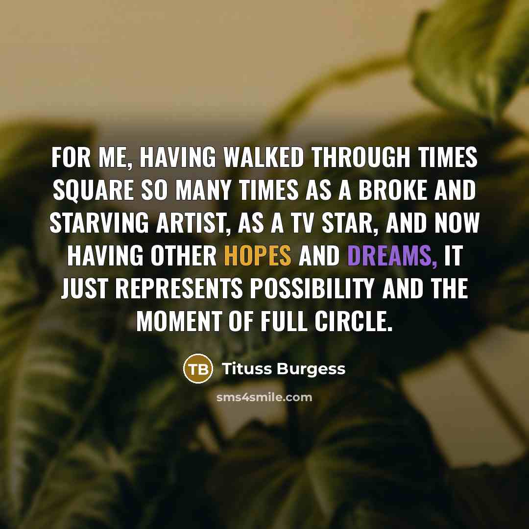 “For me, having walked through Times Square so many times as a broke and starving artist, as a TV star, and now having other hopes and dreams, it just represents possibility and the moment of full circle.” quote by Tituss Burgess