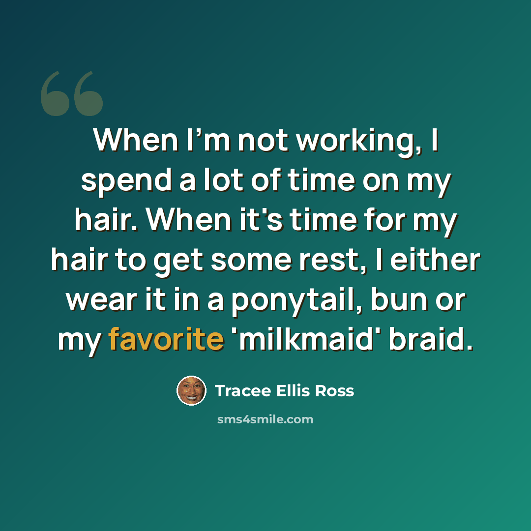 “When I'm not working, I spend a lot of time on my hair. When it's time for my hair to get some rest, I either wear it in a ponytail, bun or my favorite 'milkmaid' braid.” quote by Tracee Ellis Ross